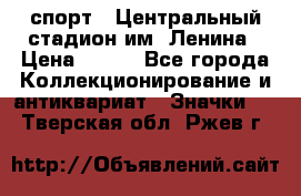 19.1) спорт : Центральный стадион им. Ленина › Цена ­ 899 - Все города Коллекционирование и антиквариат » Значки   . Тверская обл.,Ржев г.